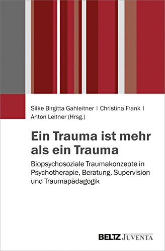 Ein Trauma ist mehr als ein Trauma: Biopsychosoziale Traumakonzepte in Psychotherapie, Beratung, Supervision und Traumapädagogik von Beltz